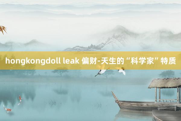 hongkongdoll leak 偏财-天生的“科学家”特质