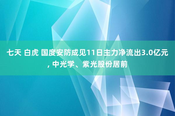 七天 白虎 国度安防成见11日主力净流出3.0亿元, 中光学、紫光股份居前