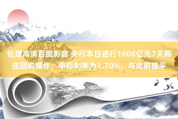 伦理高清百度影音 央行本日进行1608亿元7天期逆回购操作，中标利率为1.70%，与此前捏平