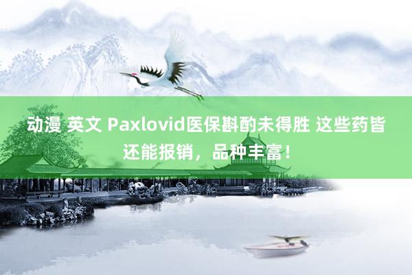 动漫 英文 Paxlovid医保斟酌未得胜 这些药皆还能报销，品种丰富！