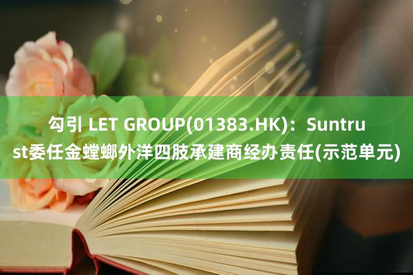 勾引 LET GROUP(01383.HK)：Suntrust委任金螳螂外洋四肢承建商经办责任(示范