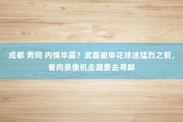 成都 男同 内情毕露？武磊被申花球迷猛烈之前，曾向录像机走漏要去寻衅