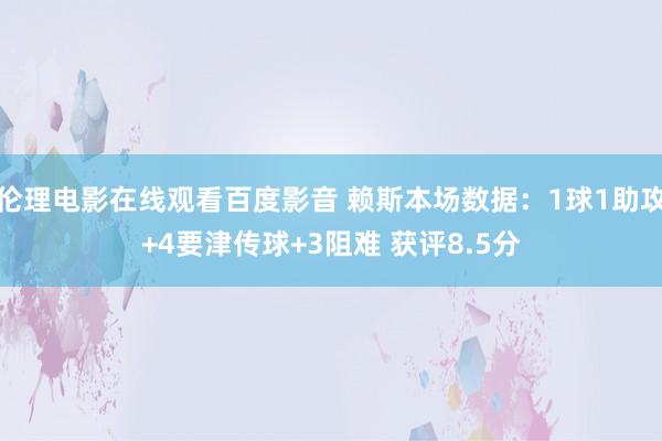 伦理电影在线观看百度影音 赖斯本场数据：1球1助攻+4要津传球+3阻难 获评8.5分