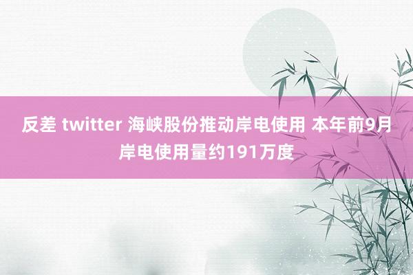 反差 twitter 海峡股份推动岸电使用 本年前9月岸电使用量约191万度