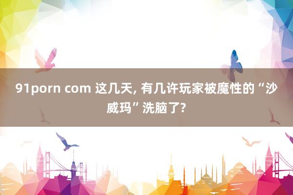 91porn com 这几天, 有几许玩家被魔性的“沙威玛”洗脑了?