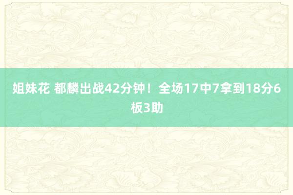 姐妹花 都麟出战42分钟！全场17中7拿到18分6板3助