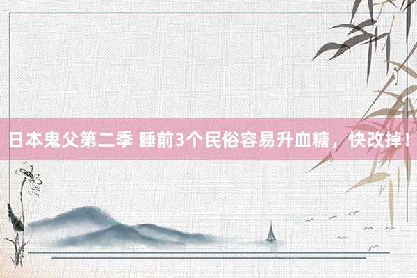 日本鬼父第二季 睡前3个民俗容易升血糖，快改掉！