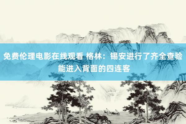 免费伦理电影在线观看 格林：锡安进行了齐全查验 能进入背面的四连客