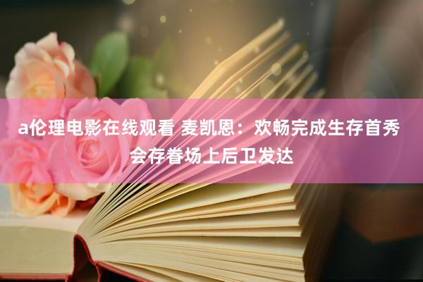 a伦理电影在线观看 麦凯恩：欢畅完成生存首秀 会存眷场上后卫发达