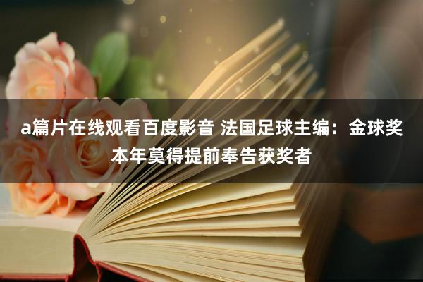 a篇片在线观看百度影音 法国足球主编：金球奖本年莫得提前奉告获奖者