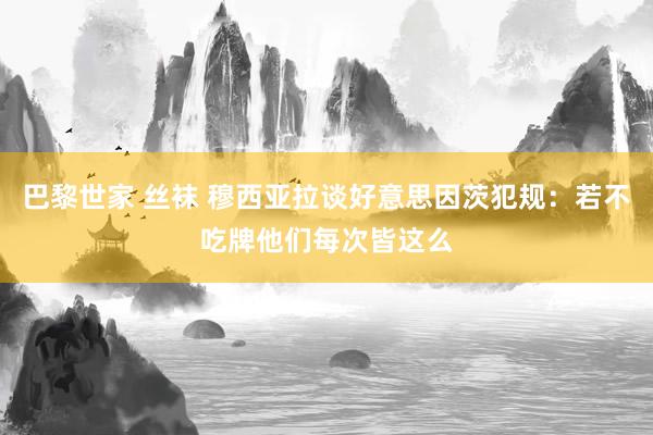 巴黎世家 丝袜 穆西亚拉谈好意思因茨犯规：若不吃牌他们每次皆这么