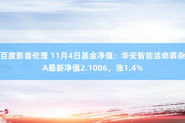 百度影音伦理 11月4日基金净值：华安智能活命羼杂A最新净值2.1006，涨1.4%