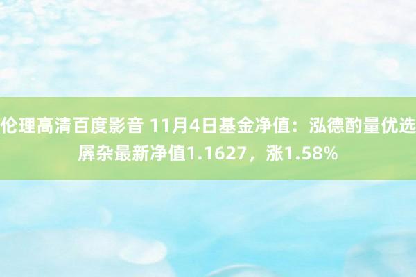 伦理高清百度影音 11月4日基金净值：泓德酌量优选羼杂最新净值1.1627，涨1.58%