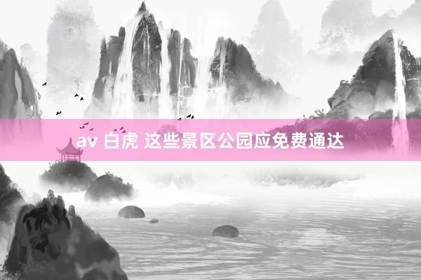 av 白虎 这些景区公园应免费通达