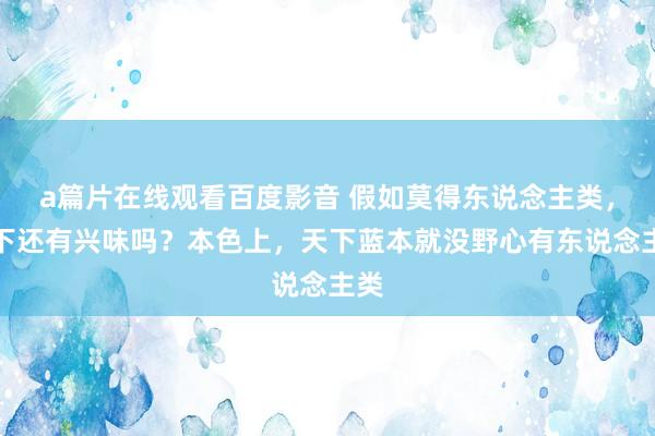 a篇片在线观看百度影音 假如莫得东说念主类，天下还有兴味吗？本色上，天下蓝本就没野心有东说念主类