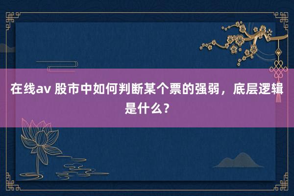 在线av 股市中如何判断某个票的强弱，底层逻辑是什么？