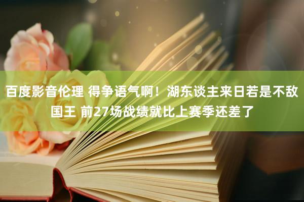 百度影音伦理 得争语气啊！湖东谈主来日若是不敌国王 前27场战绩就比上赛季还差了