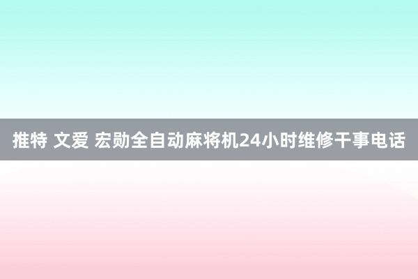 推特 文爱 宏勋全自动麻将机24小时维修干事电话