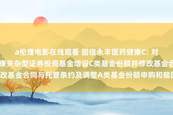 a伦理电影在线观看 圆信永丰医药健康C: 对于旗下圆信永丰医药健康夹杂型证券投资基金增设C类基金份额