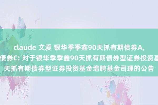 claude 文爱 银华季季鑫90天抓有期债券A,银华季季鑫90天抓有期债券C: 对于银华季季鑫90