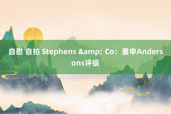 自慰 自拍 Stephens & Co：重申Andersons评级