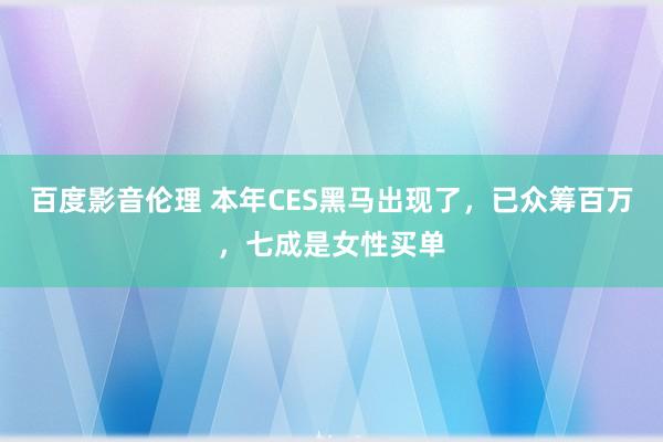 百度影音伦理 本年CES黑马出现了，已众筹百万，七成是女性买单