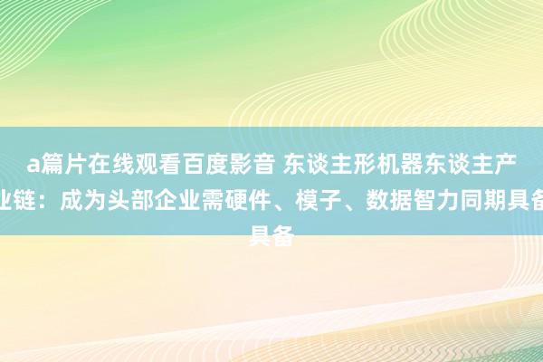a篇片在线观看百度影音 东谈主形机器东谈主产业链：成为头部企业需硬件、模子、数据智力同期具备